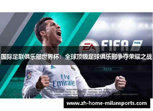 国际足联俱乐部世界杯：全球顶级足球俱乐部争夺荣耀之战