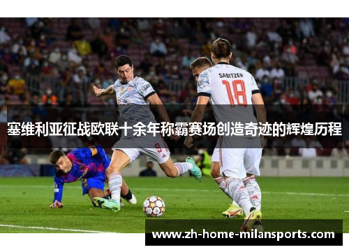 塞维利亚征战欧联十余年称霸赛场创造奇迹的辉煌历程