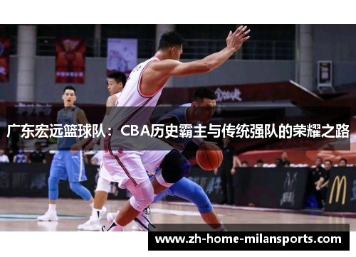 广东宏远篮球队：CBA历史霸主与传统强队的荣耀之路