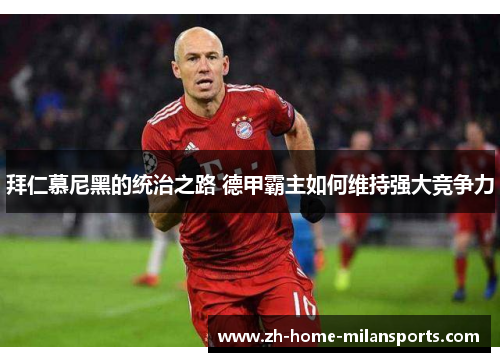 拜仁慕尼黑的统治之路 德甲霸主如何维持强大竞争力