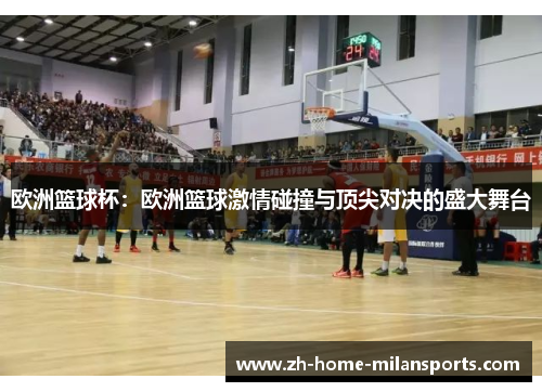 欧洲篮球杯：欧洲篮球激情碰撞与顶尖对决的盛大舞台