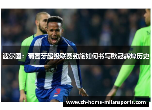 波尔图：葡萄牙超级联赛劲旅如何书写欧冠辉煌历史