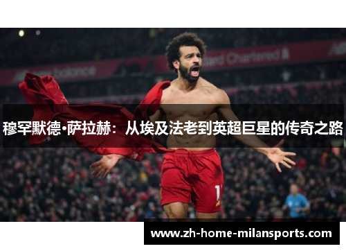 穆罕默德·萨拉赫：从埃及法老到英超巨星的传奇之路