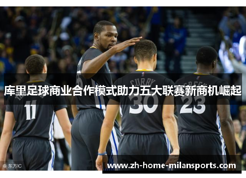 库里足球商业合作模式助力五大联赛新商机崛起