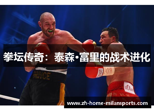 拳坛传奇：泰森·富里的战术进化